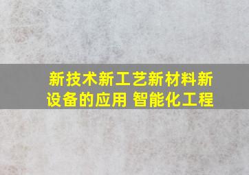 新技术新工艺新材料新设备的应用 智能化工程